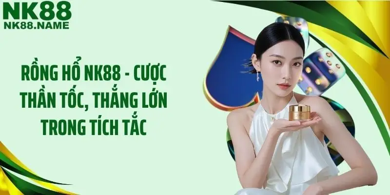 Rồng Hổ NK88 - Cược Thần Tốc, Thắng Lớn Trong Tích Tắc